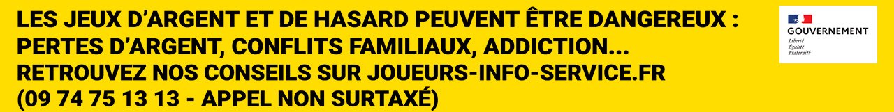 Les jeux d'argent et de hasard peuvent être dangereux : pertes d'argent, conflits familiaux, addiction. Joueurs Info Service : 09 74 75 13 13.